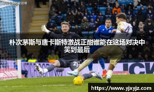 朴次茅斯与唐卡斯特激战正酣谁能在这场对决中笑到最后